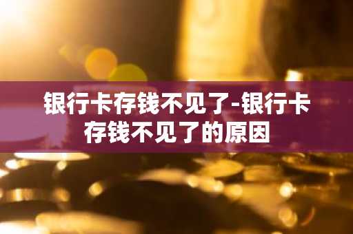银行卡存钱不见了-银行卡存钱不见了的原因