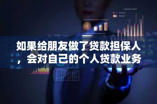 如果给朋友做了贷款担保人，会对自己的个人贷款业务造成影响吗？