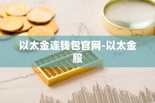 以太金连钱包官网-以太金服