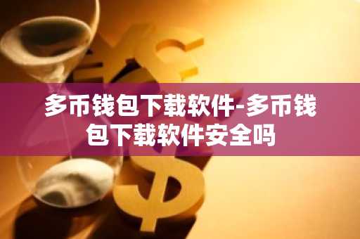 多币钱包下载软件-多币钱包下载软件安全吗