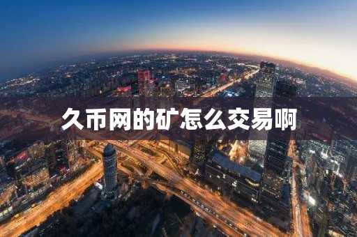 久币网的矿怎么交易啊