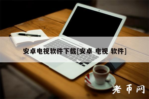 安卓电视软件下载[安卓 电视 软件]