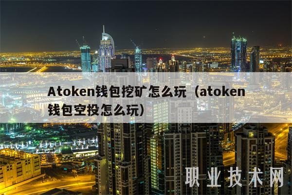 Atokn钱包挖矿怎么玩（atokn钱包空投怎么玩）