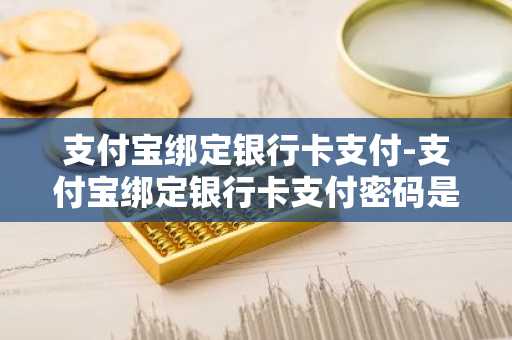 支付宝绑定银行卡支付-支付宝绑定银行卡支付密码是什么