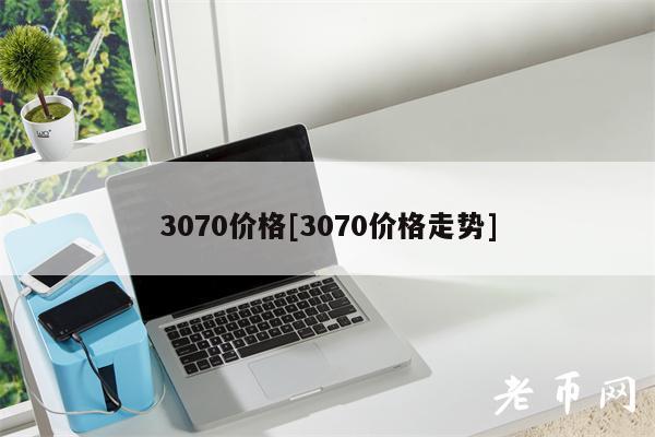 3070价格[3070价格走势]