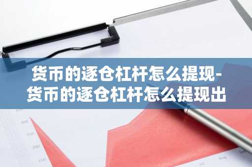 货币的逐仓杠杆怎么提现-货币的逐仓杠杆怎么提现出来