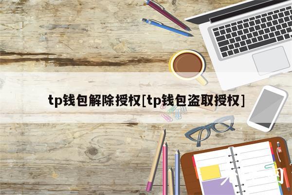 tp钱包解除授权[tp钱包盗取授权]