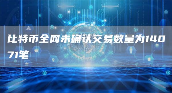 比特币全网未确认交易数量为14071笔
