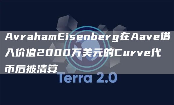 Avrahamisnbrg在Aav借入价值2000万美元的Curv代币后被清算