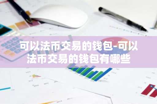 可以法币交易的钱包-可以法币交易的钱包有哪些