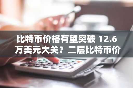 比特币价格有望突破 12.6 万美元大关？二层比特币价格飙升至 2515 万美元。