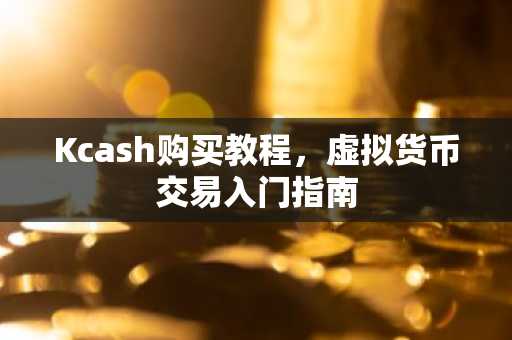 Kcash购买教程，虚拟货币交易入门指南