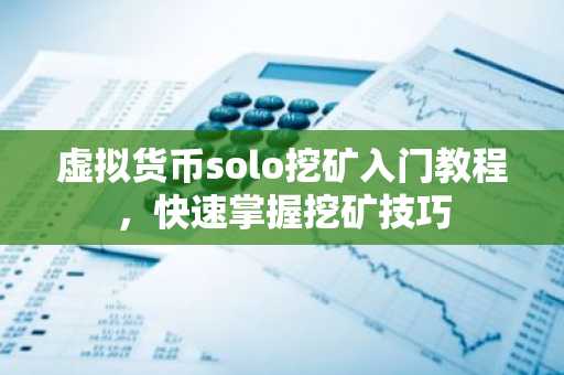虚拟货币solo挖矿入门教程，快速掌握挖矿技巧