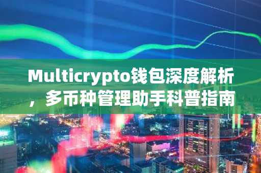 Multicrypto钱包深度解析，多币种管理助手科普指南