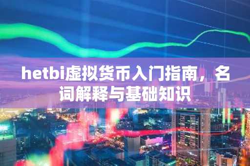hetbi虚拟货币入门指南，名词解释与基础知识