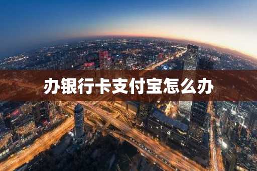 办银行卡支付宝怎么办