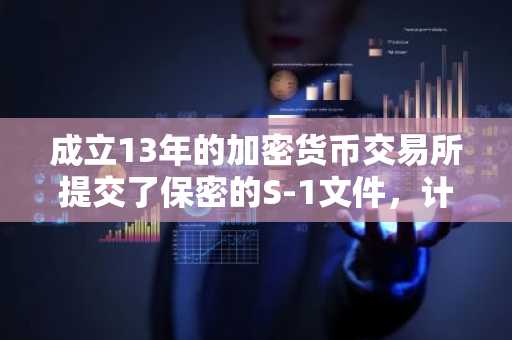 成立13年的加密货币交易所提交了保密的S-1文件，计划进行IPO。