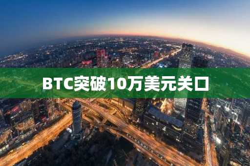 BTC突破10万美元关口