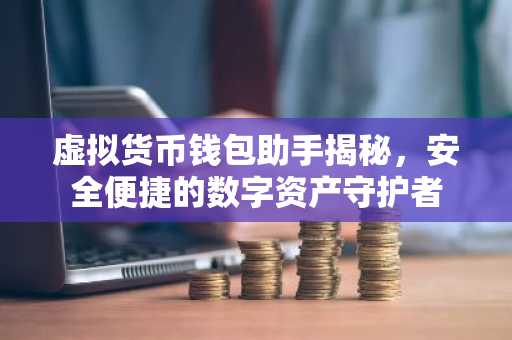 虚拟货币钱包助手揭秘，安全便捷的数字资产守护者