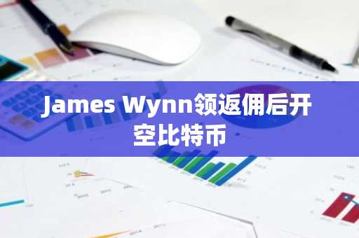 James Wynn领返佣后开空比特币