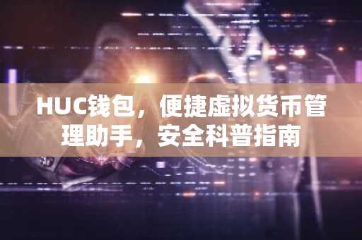HUC钱包，便捷虚拟货币管理助手，安全科普指南