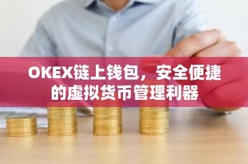OKEX链上钱包，安全便捷的虚拟货币管理利器
