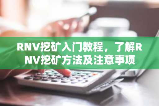 RNV挖矿入门教程，了解RNV挖矿方法及注意事项