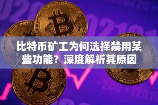 比特币矿工为何选择禁用某些功能？深度解析其原因