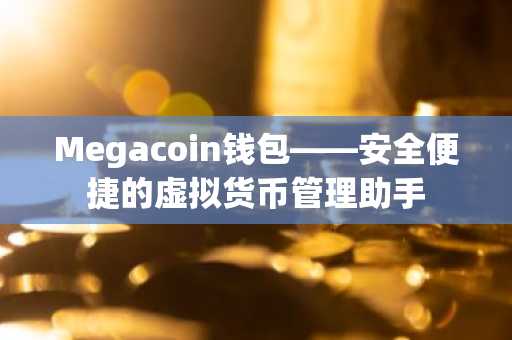 Megacoin钱包——安全便捷的虚拟货币管理助手
