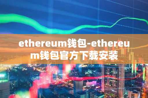 ethereum钱包-ethereum钱包官方下载安装