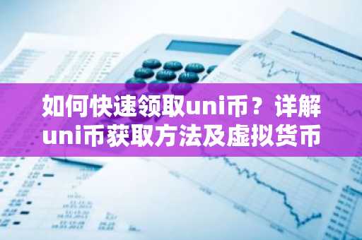 如何快速领取uni币？详解uni币获取方法及虚拟货币知识