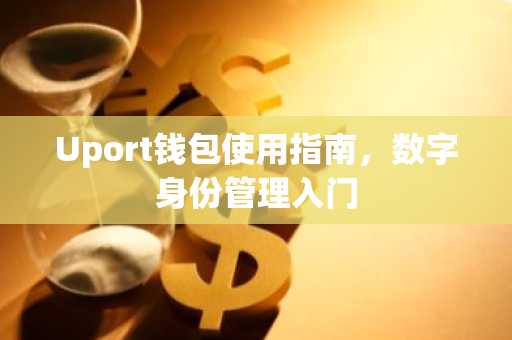 Uport钱包使用指南，数字身份管理入门