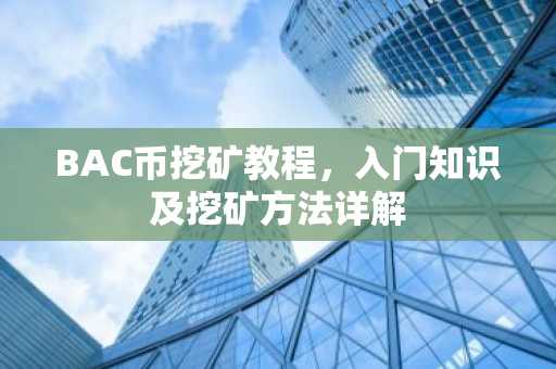 BAC币挖矿教程，入门知识及挖矿方法详解