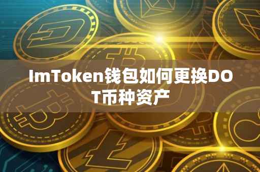 ImToken钱包如何更换DOT币种资产