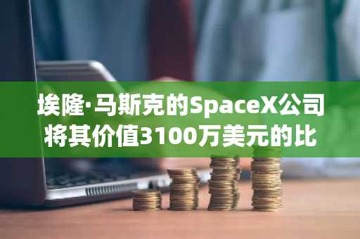埃隆·马斯克的SpaceX公司将其价值3100万美元的比特币储备转移到了一个新的钱包：Arkham。