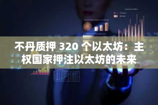 不丹质押 320 个以太坊：主权国家押注以太坊的未来