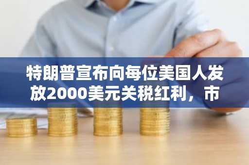 特朗普宣布向每位美国人发放2000美元关税红利，市场应声飙升