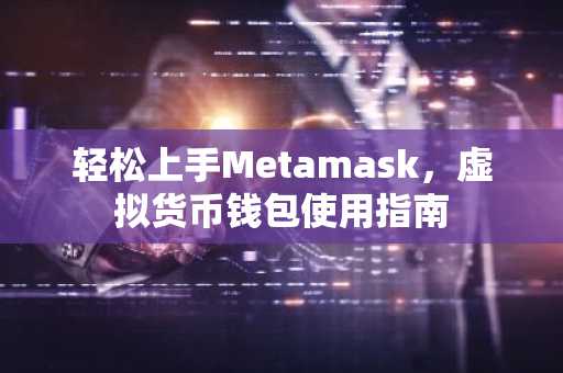 轻松上手Metamask，虚拟货币钱包使用指南