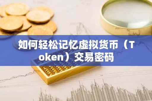 如何轻松记忆虚拟货币（Token）交易密码