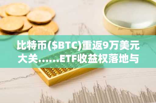 比特币($BTC)重返9万美元大关……ETF收益权落地与降息预期助推涨势