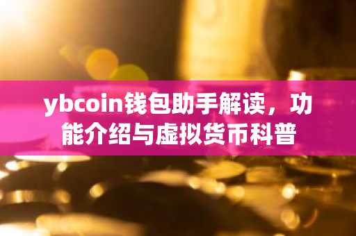ybcoin钱包助手解读，功能介绍与虚拟货币科普
