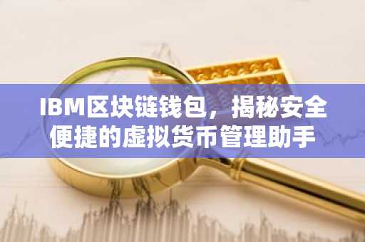 IBM区块链钱包，揭秘安全便捷的虚拟货币管理助手