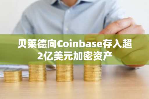 贝莱德向Coinbase存入超2亿美元加密资产