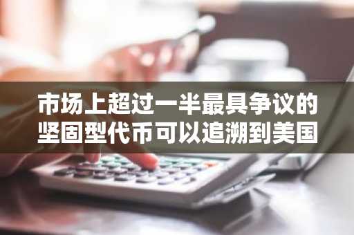 市场上超过一半最具争议的坚固型代币可以追溯到美国。