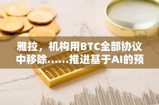 雅拉，机构用BTC全部协议中移除……推进基于AI的预测模型