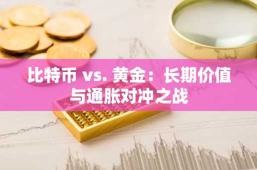 比特币 vs. 黄金：长期价值与通胀对冲之战