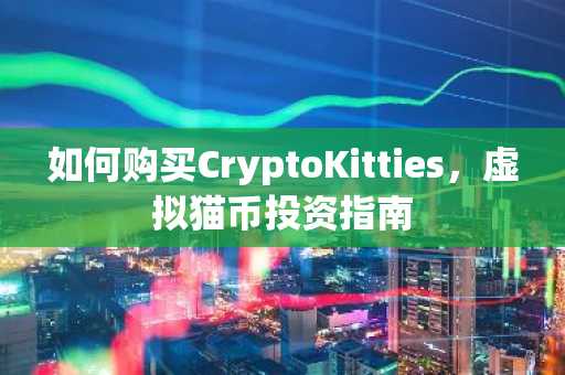 如何购买CryptoKitties，虚拟猫币投资指南