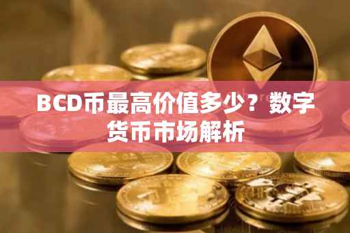 BCD币最高价值多少？数字货币市场解析