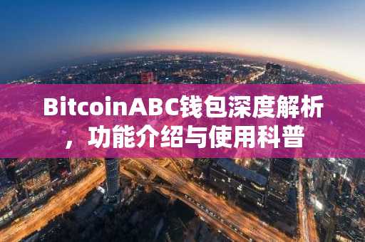 BitcoinABC钱包深度解析，功能介绍与使用科普