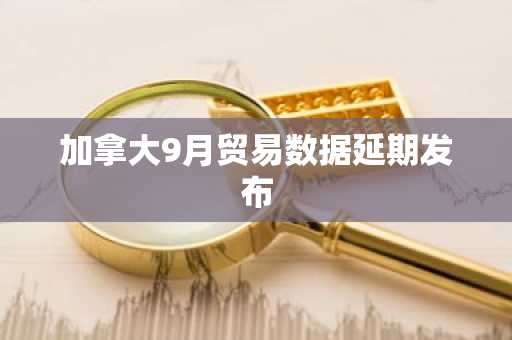 加拿大9月贸易数据延期发布